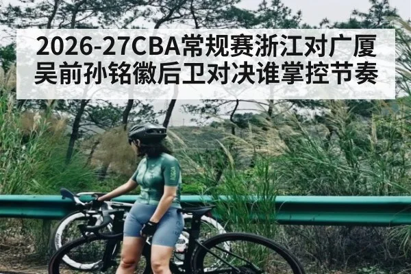 2026-27CBA常规赛浙江对广厦 吴前孙铭徽后卫对决谁掌控节奏