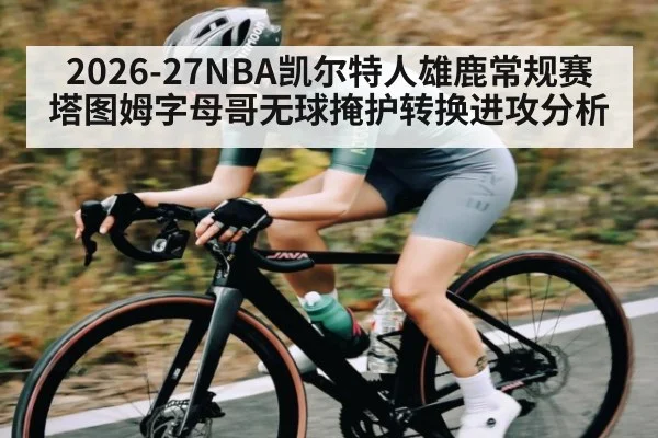 2026-27NBA凯尔特人雄鹿常规赛 塔图姆字母哥无球掩护转换进攻分析